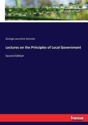 Lectures on the Principles of Local Government: Second Edition by Gomme, George Laurence