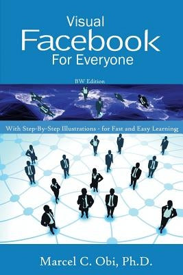 Visual Facebook For Everyone BW: With Step-By-Step Illustrations - For Fast and Easy Learning by Obi Ph. D., Marcel C.