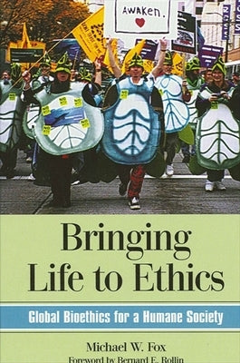 Bringing Life to Ethics: Global Bioethics for a Humane Society by Fox, Michael W.
