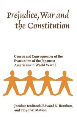 Prejudice, War, and the Constitution: Causes and Consequences of the Evacuation of the Japanese Americans in World War II by Tenbroek, Jacobus
