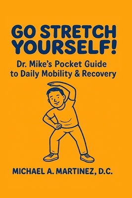Go Stretch Yourself! Dr. Mike's Pocket Guide to Daily Mobility & Recovery by Martinez, Michael