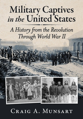 Military Captives in the United States: A History from the Revolution Through World War II by Munsart, Craig A.