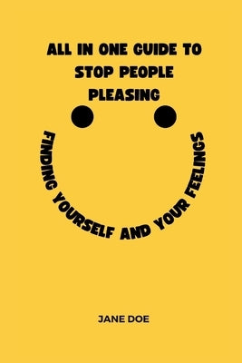 All in one guide to stop people pleasing: Finding yourself and your feelings by Doe, Jane
