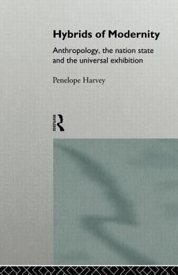 Hybrids of Modernity: Anthropology, the Nation State and the Universal Exhibition by Harvey, Penelope