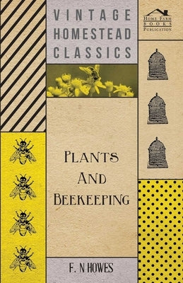 Plants and Beekeeping - An Account of Those Plants, Wild and Cultivated, of Value to the Hive Bee, and for Honey Production in the British Isles; by Howes, F. N.