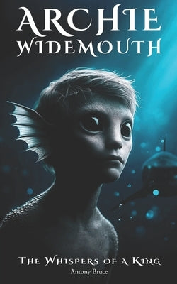 Archie Widemouth: The Whispers of a King by Bruce, Antony