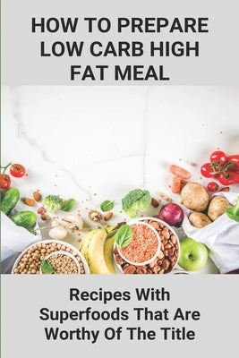 How To Prepare Low Carb High Fat Meal: Recipes With Superfoods That Are Worthy Of The Title: Low Carb Recipes Ideas by Grames, Mitchel