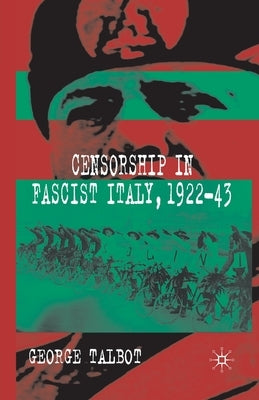 Censorship in Fascist Italy, 1922-43: Policies, Procedures and Protagonists by Talbot, G.