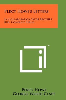 Percy Howe's Letters: In Collaboration With Brother Bill, Complete Series by Howe, Percy