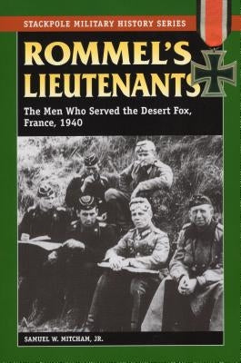 Rommel's Lieutenants: The Men Who Served the Desert Fox, France, 1940 by Mitcham, Samuel W.