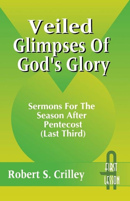 Veiled Glimpses of God's Glory: Sermons for the Season After Pentecost (Last Third): First Lesson: Cycle a by Crilley, Robert S.