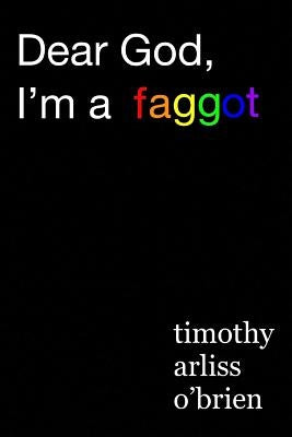 Dear God, I'm a faggot.: on christianity, conversion therapy, and moving the f*ck on. by Obrien, Timothy Arliss