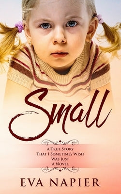 Small: A true story that I sometimes wish was just a novel by Napier, Eva