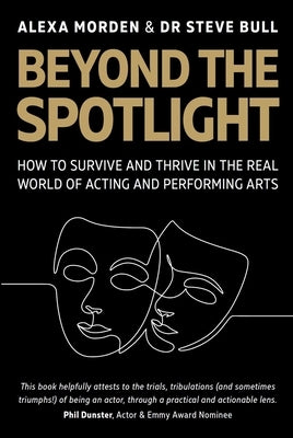 Beyond the Spotlight: How to Survive and Thrive in the Real World of Acting and Performing Arts by Morden