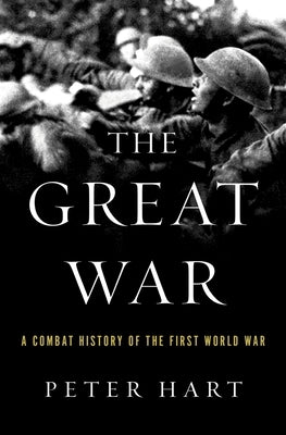 The Great War: A Combat History of the First World War by Hart, Peter