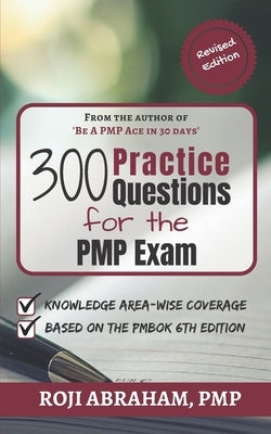 300 Practice Questions for the PMP Exam: A PMP Exam Question Bank by Abraham, Roji