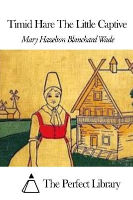 Timid Hare the Little Captive by Wade, Mary Hazelton Blanchard