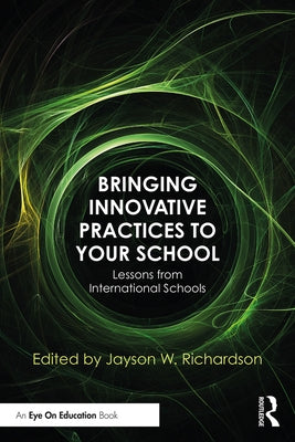 Bringing Innovative Practices to Your School: Lessons from International Schools by Richardson, Jayson W.