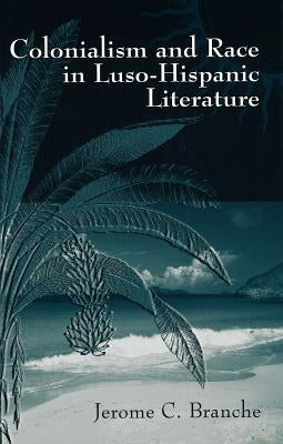 Colonialism and Race in Luso-Hispanic Literature by Branche, Jerome