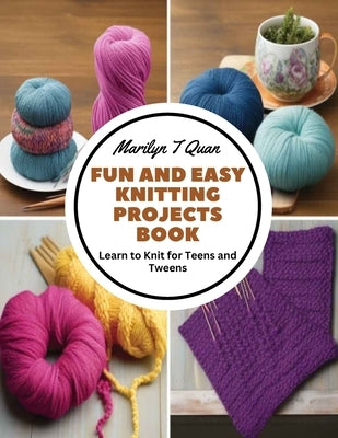 Fun and Easy Knitting Projects Book: Learn to Knit for Teens and Tweens by Quan, Marilyn T.