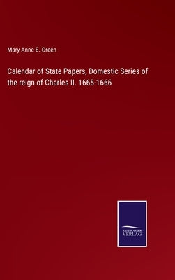 Calendar of State Papers, Domestic Series of the reign of Charles II. 1665-1666 by Green, Mary Anne E.