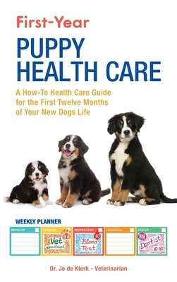 First-Year Puppy Health Care: A How-To Health Care Guide to for the First Twelve Months of Your New Dogs Life by de Klerk, Joanna