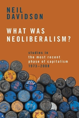 What Was Neoliberalism?: Studies in the Most Recent Phase of Capitalism, 1973-2008 by Davidson, Neil