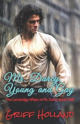 Mr. Darcy, Young and Gay: The Cambridge Affairs of Mr. Darcy, Book ONE by Holland, Griff