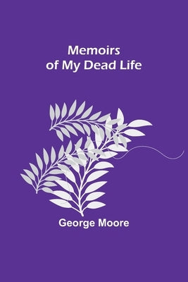 Memoirs of My Dead Life by Moore, George