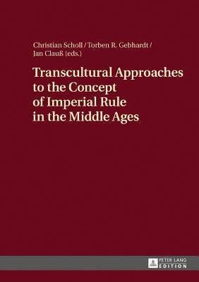 Transcultural Approaches to the Concept of Imperial Rule in the Middle Ages by Scholl, Christian
