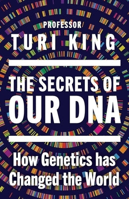 The Secrets of Our DNA: How Genetics Has Changed the World by King, Turi