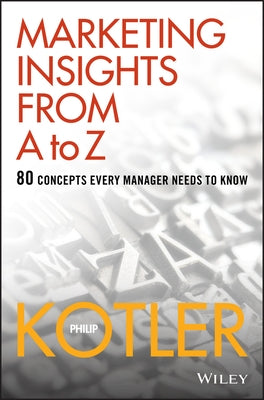 Marketing Insights from A to Z: 80 Concepts Every Manager Needs to Know by Kotler, Philip