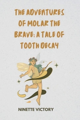 The Adventures of Molar the Brave: A Tale of Tooth Decay by Victory, Ninette