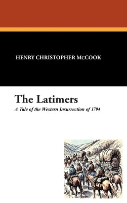 The Latimers: A Tale of the Western Insurrection of 1794 by McCook, Henry Christopher