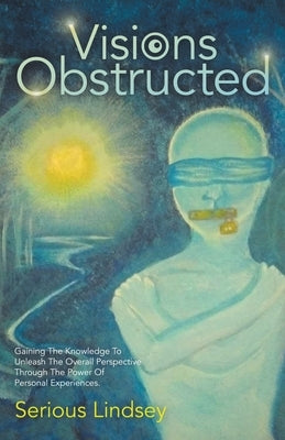 Visions Obstructed: Gaining the Knowledge to Unleash the Overall Perspective Through the Power of Personal Experiences. by Lindsey, Serious