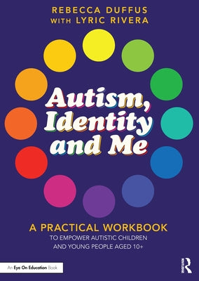 Autism, Identity and Me: A Practical Workbook to Empower Autistic Children and Young People Aged 10+ by Duffus, Rebecca