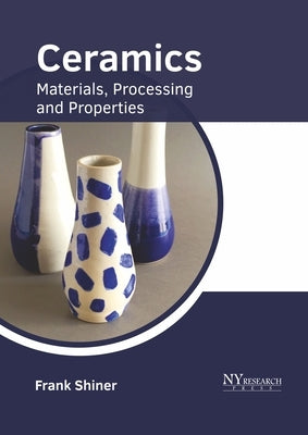 Ceramics: Materials, Processing and Properties by Shiner, Frank