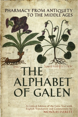 The Alphabet of Galen: Pharmacy from Antiquity to the Middle Ages by Everett, Nicholas