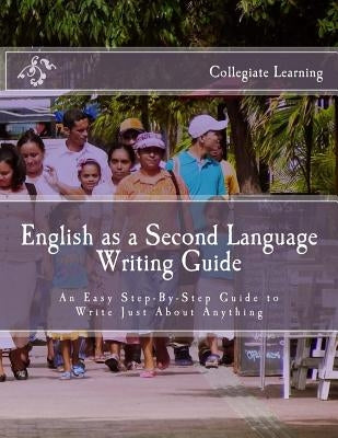 English as a Second Language Writing Guide: An Easy Step-by-Step Way to Write Just About Anything by Learning, Collegiate