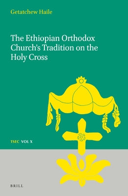 The Ethiopian Orthodox Church's Tradition on the Holy Cross by Haile, Getatchew