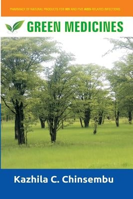 Green Medicines: Pharmacy of Natural Products for HIV and Five AIDS-related Infe by Chinsembu Dr, Kazhila