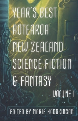 Year's Best Aotearoa New Zealand Science Fiction and Fantasy: Volume I by Cade, Octavia