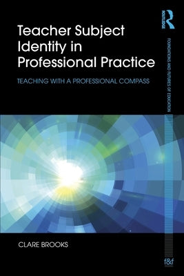 Teacher Subject Identity in Professional Practice: Teaching with a professional compass by Brooks, Clare