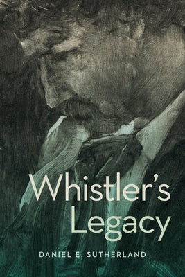 Whistler's Legacy by Sutherland, Daniel E.