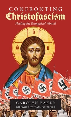 Confronting Christofascism: Healing the Evangelical Wound by Baker, Carolyn