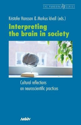 Interpreting the Brain in Society: Cultural Reflections on Neuroscientific Practices by Hansson, Kristofer