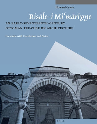 Risāle-I Mi'māriyye: An Early-Seventeenth-Century Ottoman Treatise on Architecture. Facsimile with Translation and Notes by Crane, Howard