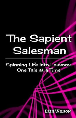 The Sapient Salesman: Spinning Life into Lessons, One Tale at a Time by Wilson, Erin