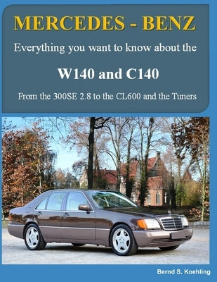 MERCEDES-BENZ W140 and C140: From the 300SE 2.8 to the CL600 and the Tuners by S. Koehling, Bernd