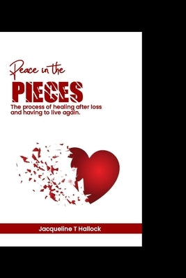 Peace in the pieces: The process of healing after loss and having to live again by Hallock, Jacqueline T.